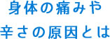 身体の痛みや辛さの原因とは